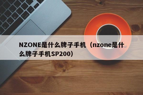 NZONE是什么牌子手机（nzone是什么牌子手机SP200）