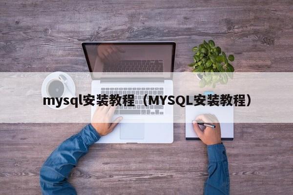 mysql安装教程（MYSQL安装教程）