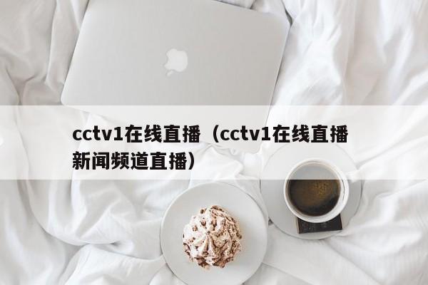 cctv1在线直播（cctv1在线直播 新闻频道直播）