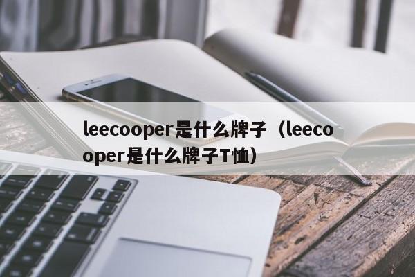 leecooper是什么牌子（leecooper是什么牌子T恤）