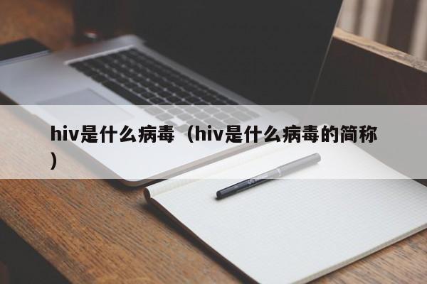 hiv是什么病毒（hiv是什么病毒的简称）