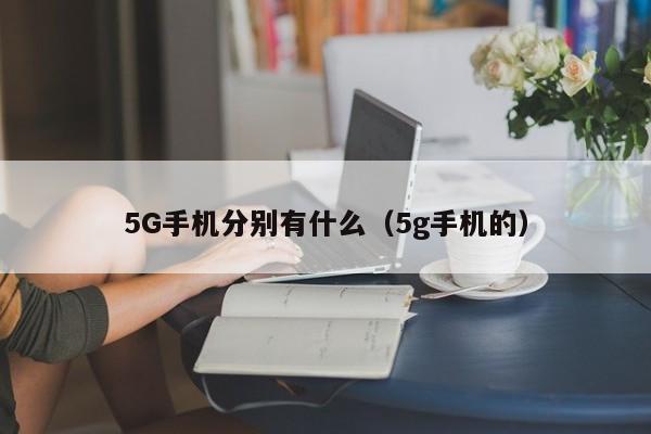 5G手机分别有什么（5g手机的）