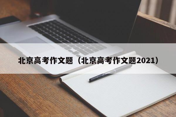 北京高考作文题（北京高考作文题2021）