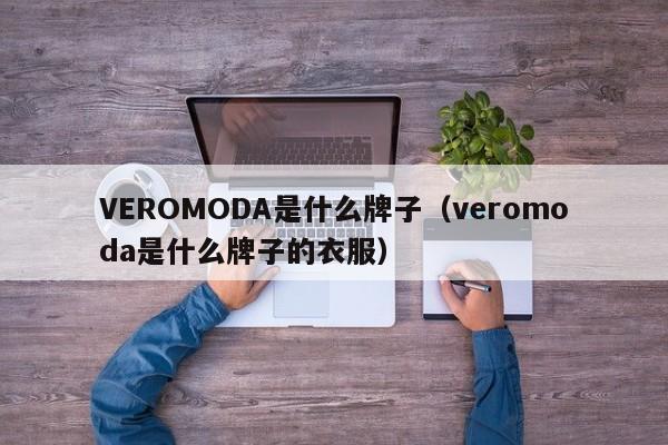 VEROMODA是什么牌子（veromoda是什么牌子的衣服）