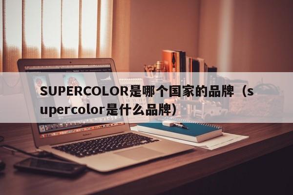 SUPERCOLOR是哪个国家的品牌（supercolor是什么品牌）