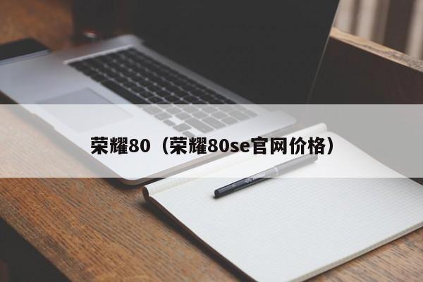荣耀80（荣耀80se官网价格）