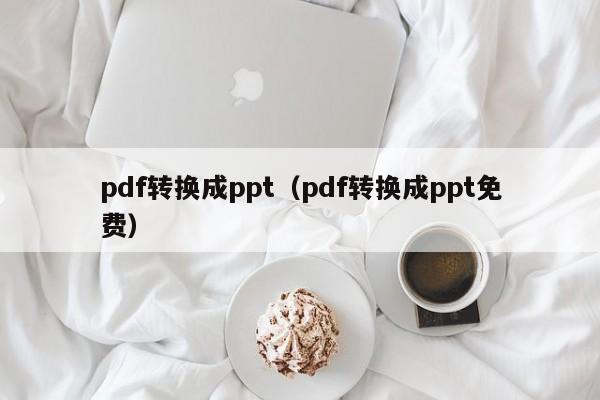 pdf转换成ppt（pdf转换成ppt免费）