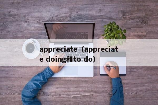 appreciate（appreciate doing和to do）