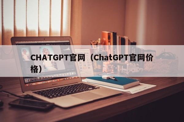 CHATGPT官网（ChatGPT官网价格）