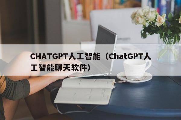 CHATGPT人工智能（ChatGPT人工智能聊天软件）