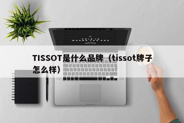 TISSOT是什么品牌（tissot牌子怎么样）