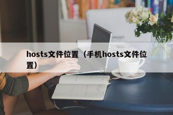 hosts文件位置（手机hosts文件位置）