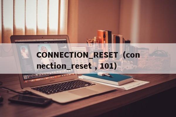 CONNECTION_RESET（connection_reset , 101）