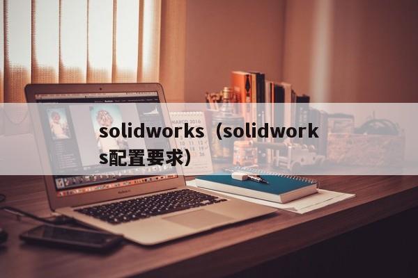 solidworks（solidworks配置要求）
