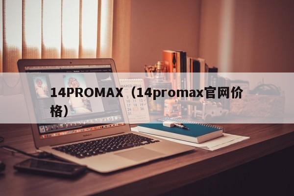 14PROMAX（14promax官网价格）