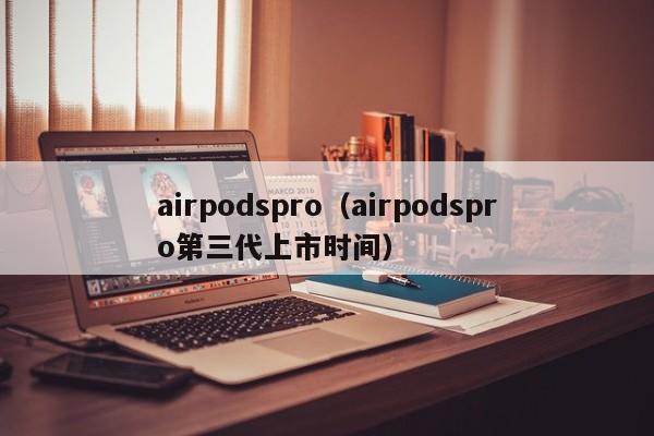 airpodspro（airpodspro第三代上市时间）