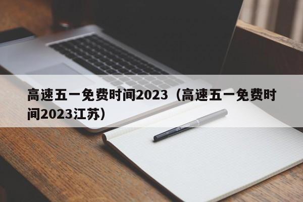 高速五一免费时间2023（高速五一免费时间2023江苏）