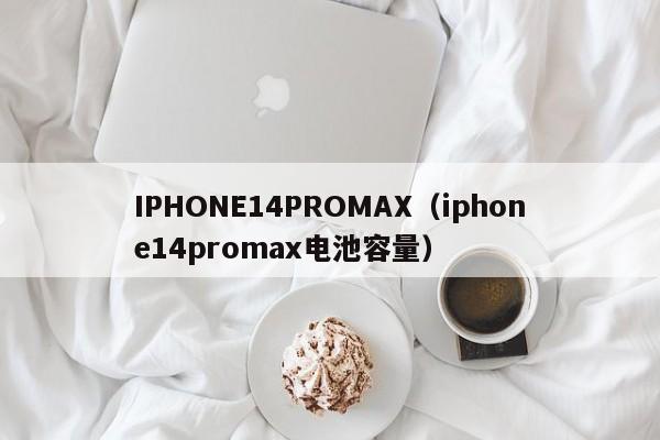 IPHONE14PROMAX（iphone14promax电池容量）