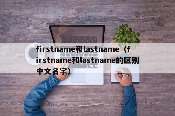 firstname和lastname（firstname和lastname的区别中文名字）