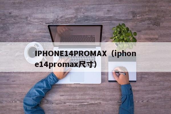 IPHONE14PROMAX（iphone14promax尺寸）