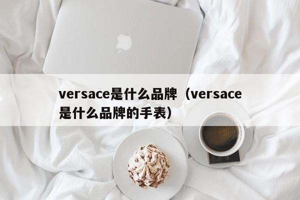 versace是什么品牌（versace是什么品牌的手表）