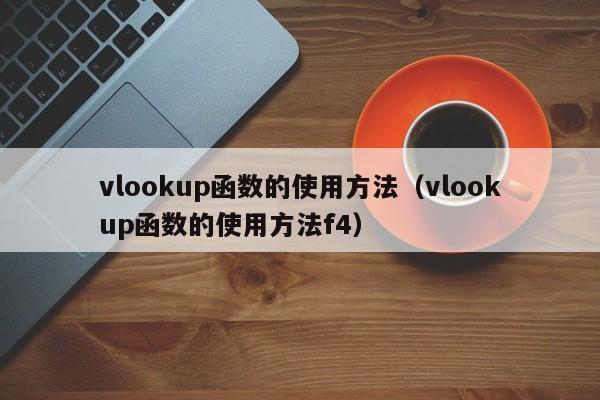 vlookup函数的使用方法（vlookup函数的使用方法f4）