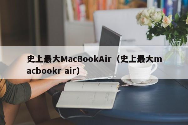 史上最大MacBookAir（史上最大macbookr air）