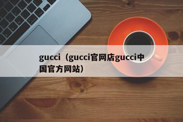 gucci（gucci官网店gucci中国官方网站）