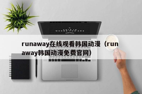 runaway在线观看韩国动漫（run away韩国动漫免费官网）
