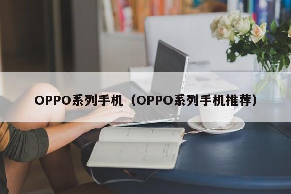 OPPO系列手机（OPPO系列手机推荐）