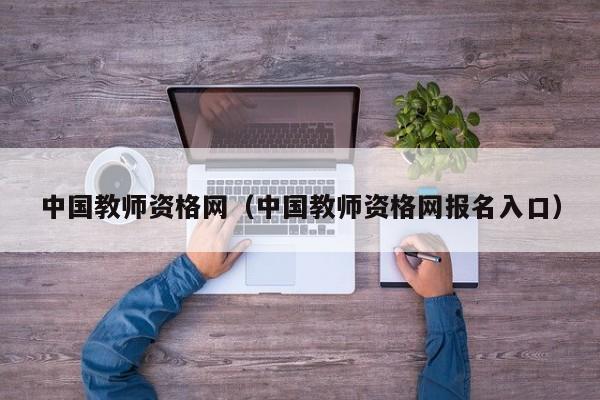 中国教师资格网（中国教师资格网报名入口）