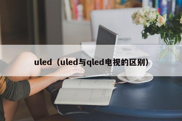uled（uled与qled电视的区别）