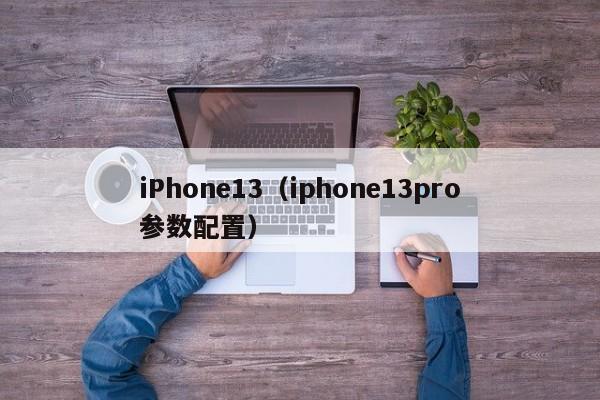 iPhone13（iphone13pro参数配置）