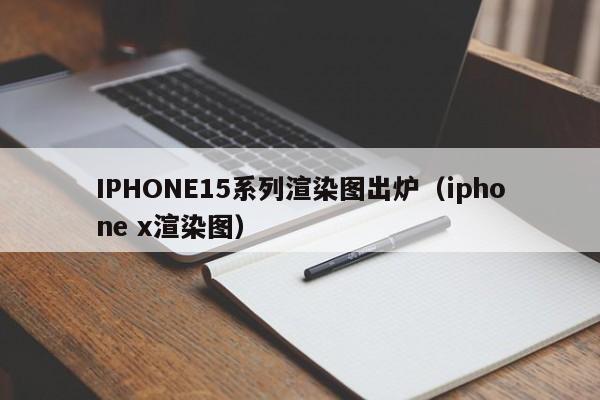 IPHONE15系列渲染图出炉（iphone x渲染图）