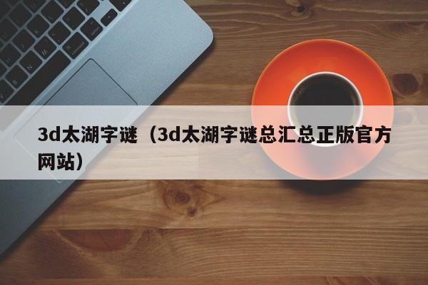3d太湖字谜（3d太湖字谜总汇总正版官方网站）