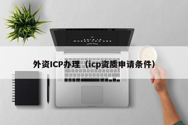 外资ICP办理（icp资质申请条件）