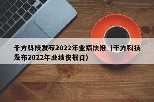 千方科技发布2022年业绩快报（千方科技发布2022年业绩快报口）
