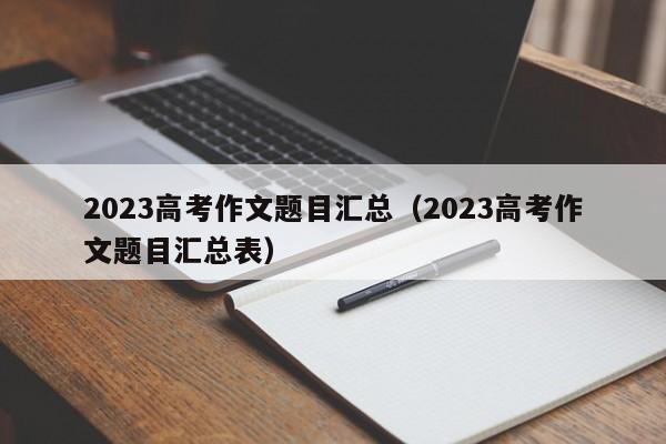 2023高考作文题目汇总（2023高考作文题目汇总表）