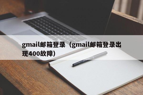 gmail邮箱登录（gmail邮箱登录出现400故障）