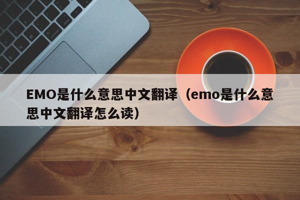 EMO是什么意思中文翻译（emo是什么意思中文翻译怎么读）