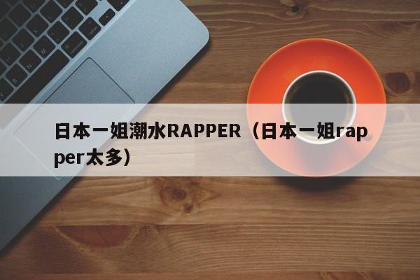 日本一姐潮水RAPPER（日本一姐rapper太多）