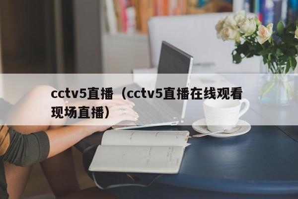 cctv5直播（cctv5直播在线观看 现场直播）