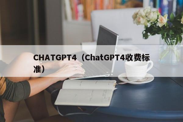 CHATGPT4（ChatGPT4收费标准）