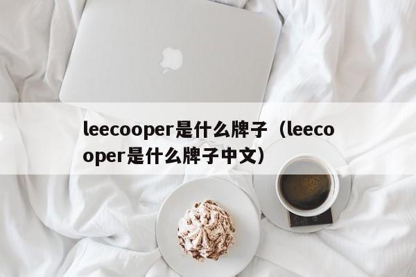 leecooper是什么牌子（leecooper是什么牌子中文）