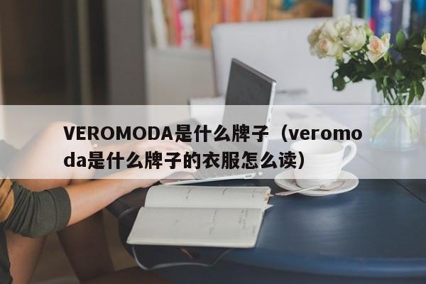VEROMODA是什么牌子（veromoda是什么牌子的衣服怎么读）