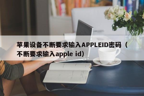 苹果设备不断要求输入APPLEID密码（不断要求输入apple id）