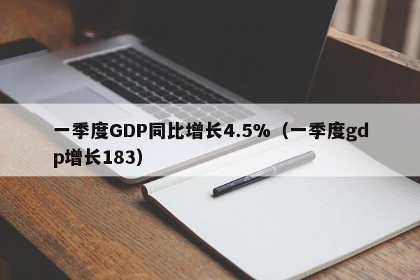 一季度GDP同比增长4.5%（一季度gdp增长183）