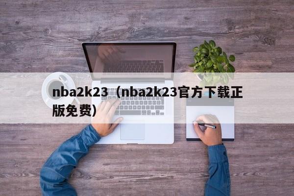 nba2k23（nba2k23官方下载正版免费）