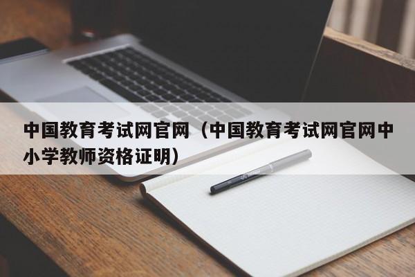 中国教育考试网官网（中国教育考试网官网中小学教师资格证明）