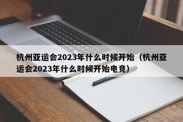 杭州亚运会2023年什么时候开始（杭州亚运会2023年什么时候开始电竞）